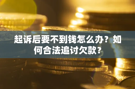 济南起诉后要不到钱怎么办？如何合法追讨欠款？