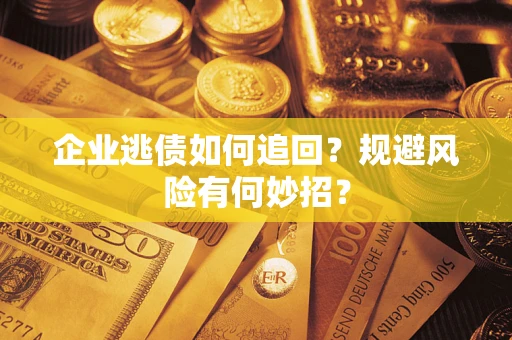 济南企业逃债如何追回？规避风险有何妙招？