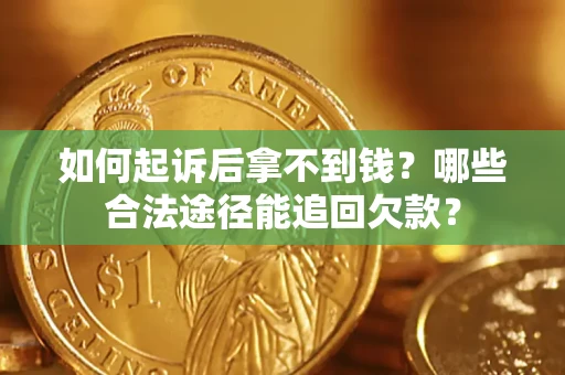 济南如何起诉后拿不到钱？哪些合法途径能追回欠款？