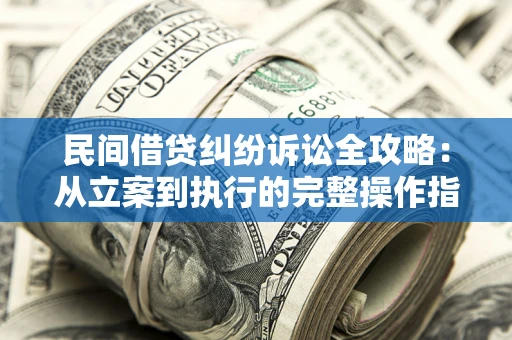 济南民间借贷纠纷诉讼全攻略：从立案到执行的完整操作指南