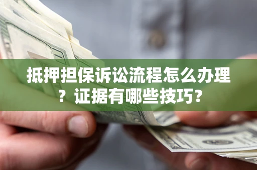 济南抵押担保诉讼流程怎么办理？证据有哪些技巧？