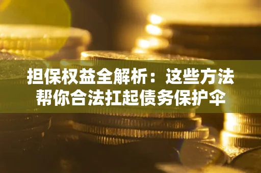 济南担保权益全解析：这些方法帮你合法扛起债务保护伞