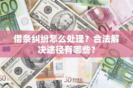 济南借条纠纷怎么处理？合法解决途径有哪些？