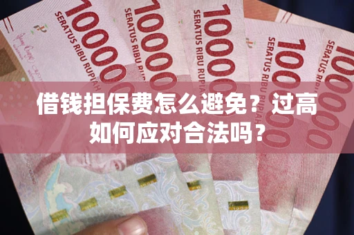 济南借钱担保费怎么避免？过高如何应对合法吗？