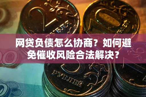 济南网贷负债怎么协商？如何避免催收风险合法解决？