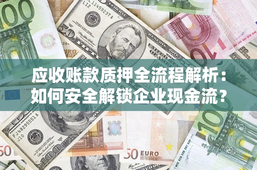 济南应收账款质押全流程解析：如何安全解锁企业现金流？