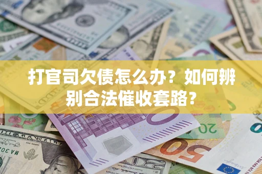 济南打官司欠债怎么办？如何辨别合法催收套路？