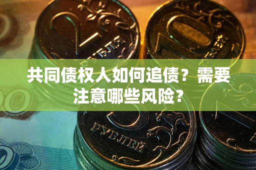 济南共同债权人如何追债？需要注意哪些风险？