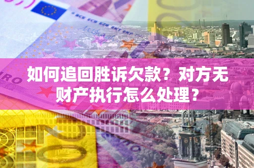 济南如何追回胜诉欠款？对方无财产执行怎么处理？