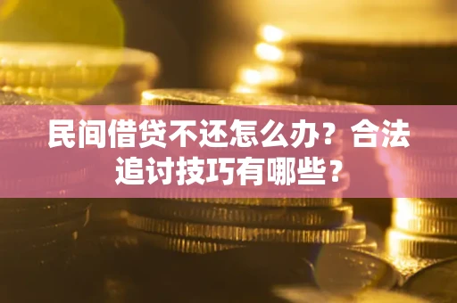济南民间借贷不还怎么办？合法追讨技巧有哪些？
