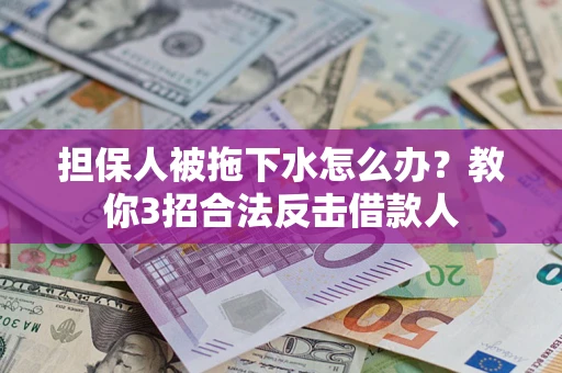济南担保人被拖下水怎么办？教你3招合法反击借款人