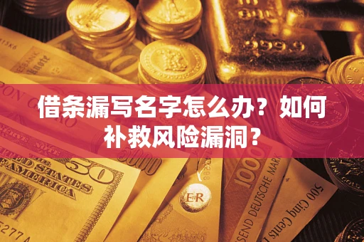 济南借条漏写名字怎么办？如何补救风险漏洞？