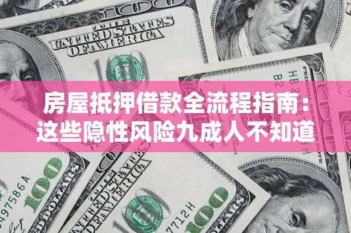 济南房屋抵押借款全流程指南：这些隐性风险九成人不知道