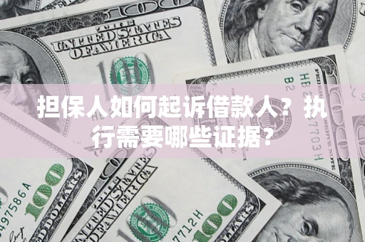 济南担保人如何起诉借款人？执行需要哪些证据？