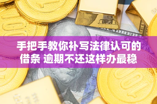 济南手把手教你补写法律认可的借条 逾期不还这样办最稳妥