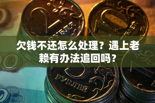 济南欠钱不还怎么处理？遇上老赖有办法追回吗？