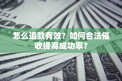 济南怎么追款有效？如何合法催收提高成功率？