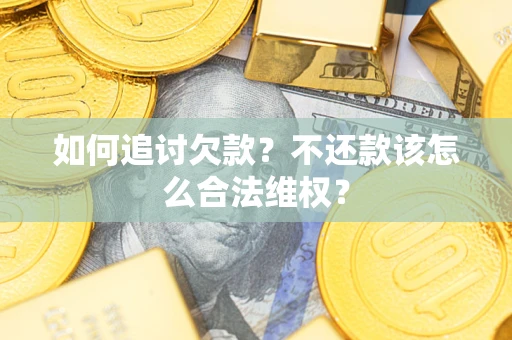 济南如何追讨欠款？不还款该怎么合法维权？