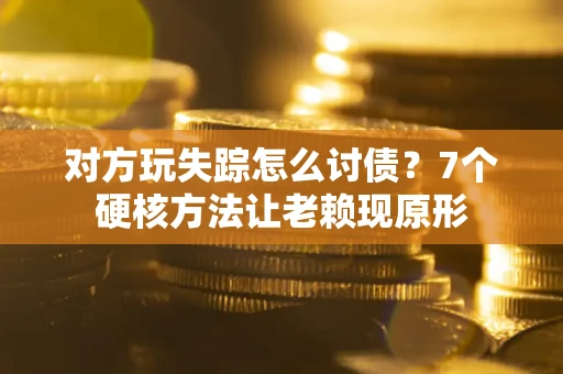 济南对方玩失踪怎么讨债？7个硬核方法让老赖现原形