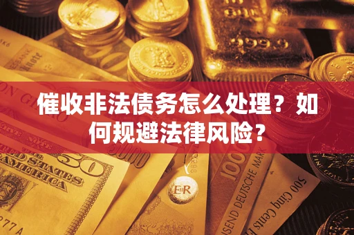 济南催收非法债务怎么处理？如何规避法律风险？