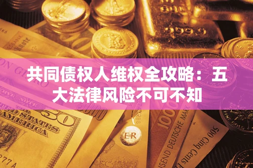 济南共同债权人维权全攻略：五大法律风险不可不知