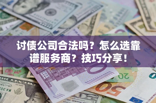 济南讨债公司合法吗？怎么选靠谱服务商？技巧分享！
