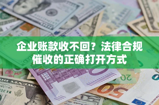 济南企业账款收不回？法律合规催收的正确打开方式