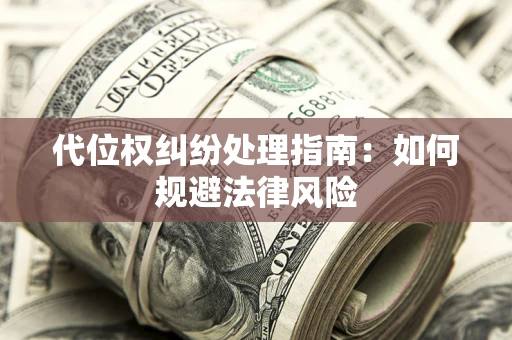 济南代位权纠纷处理指南:如何规避法律风险 济南代位权纠纷处理指南:如何规避法律风险