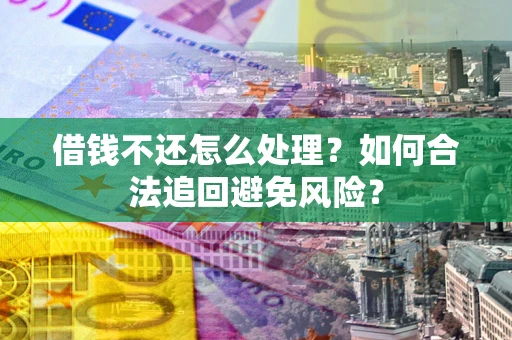 济南借钱不还怎么处理？如何合法追回避免风险？