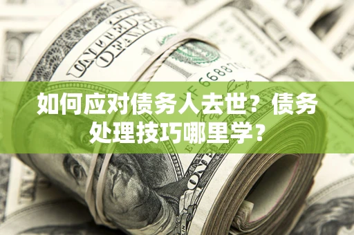 济南如何应对债务人去世？债务处理技巧哪里学？