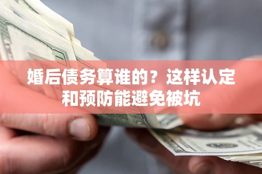 济南婚后债务算谁的？这样认定和预防能避免被坑