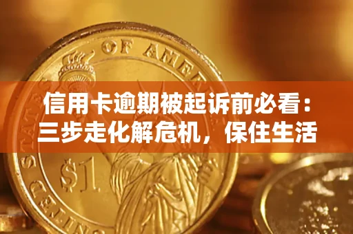 济南信用卡逾期被起诉前必看：三步走化解危机，保住生活尊严