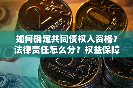 济南如何确定共同债权人资格？法律责任怎么分？权益保障技巧揭秘！