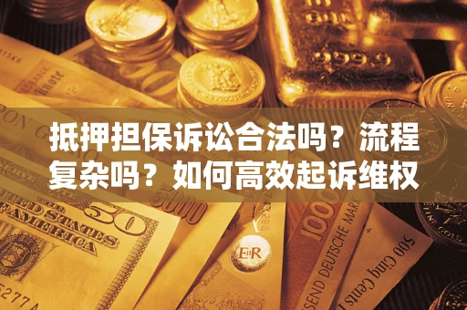 济南抵押担保诉讼合法吗？流程复杂吗？如何高效起诉维权？