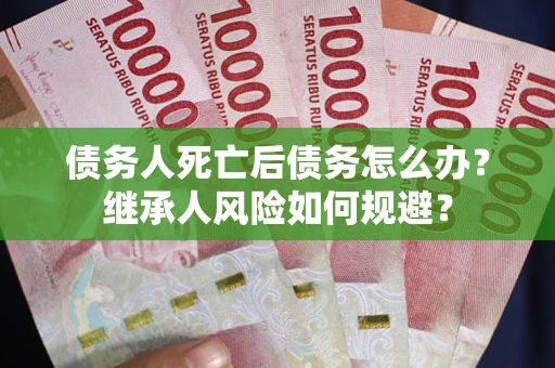 济南债务人死亡后债务怎么办？继承人风险如何规避？
