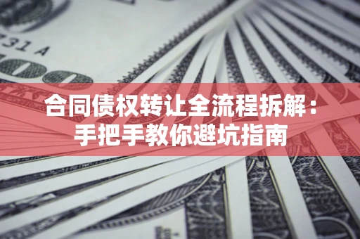 济南合同债权转让全流程拆解：手把手教你避坑指南