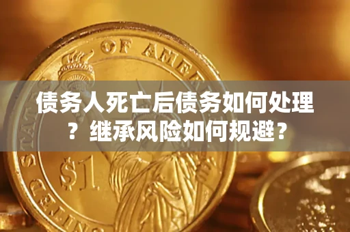 济南债务人死亡后债务如何处理？继承风险如何规避？