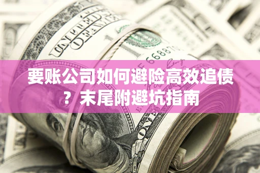 济南要账公司如何避险高效追债？末尾附避坑指南