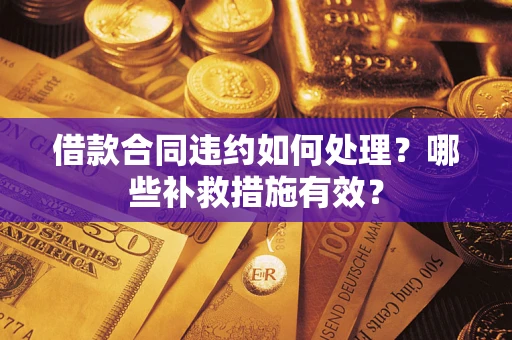 济南借款合同违约如何处理？哪些补救措施有效？