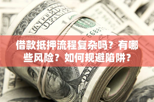 济南借款抵押流程复杂吗？有哪些风险？如何规避陷阱？