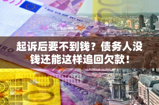济南起诉后要不到钱？债务人没钱还能这样追回欠款！