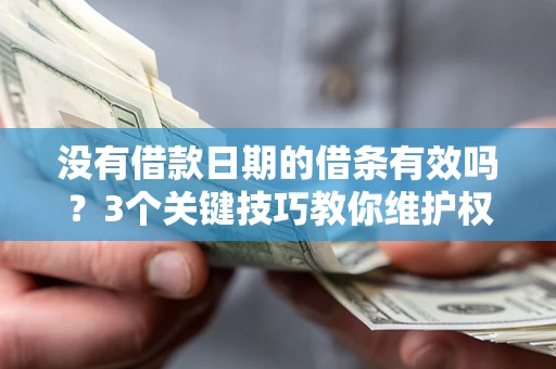 济南没有借款日期的借条有效吗？3个关键技巧教你维护权益