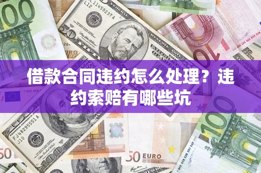 济南借款合同违约怎么处理？违约索赔有哪些坑