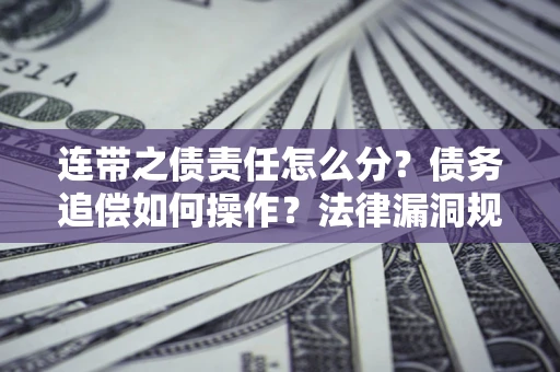 济南连带之债责任怎么分？债务追偿如何操作？法律漏洞规避指南