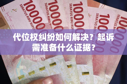 济南代位权纠纷如何解决？起诉需准备什么证据？