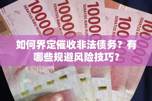 济南如何界定催收非法债务？有哪些规避风险技巧？