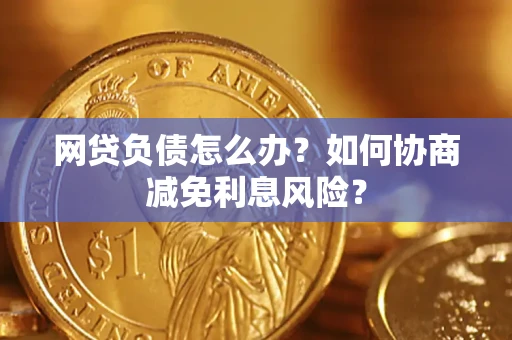 济南网贷负债怎么办？如何协商减免利息风险？