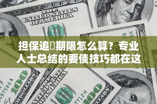 济南担保追償期限怎么算？专业人士总结的要债技巧都在这里了