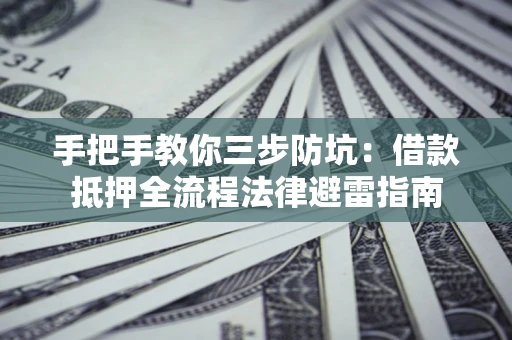 济南手把手教你三步防坑：借款抵押全流程法律避雷指南