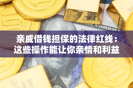 济南亲戚借钱担保的法律红线：这些操作能让你亲情和利益两不误